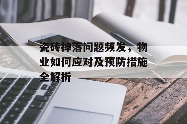 瓷砖掉落问题频发，物业如何应对及预防措施全解析