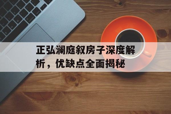 正弘澜庭叙房子深度解析，优缺点全面揭秘
