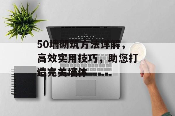 50墙砌筑方法详解，高效实用技巧，助您打造完美墙体