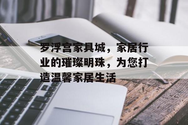 罗浮宫家具城，家居行业的璀璨明珠，为您打造温馨家居生活