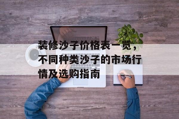 装修沙子价格表一览，不同种类沙子的市场行情及选购指南