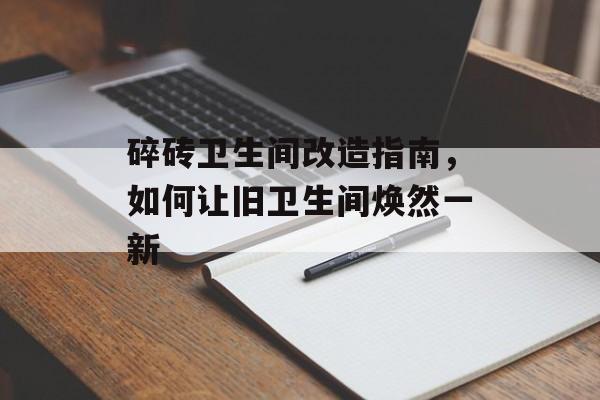 碎砖卫生间改造指南，如何让旧卫生间焕然一新