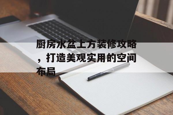 厨房水盆上方装修攻略，打造美观实用的空间布局