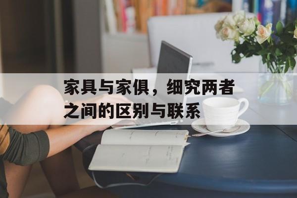 家具与家俱，细究两者之间的区别与联系