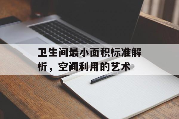 卫生间最小面积标准解析，空间利用的艺术