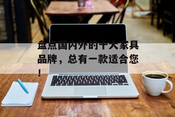 盘点国内外的十大家具品牌，总有一款适合您！