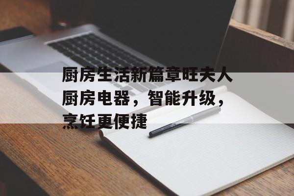 厨房生活新篇章旺夫人厨房电器，智能升级，烹饪更便捷
