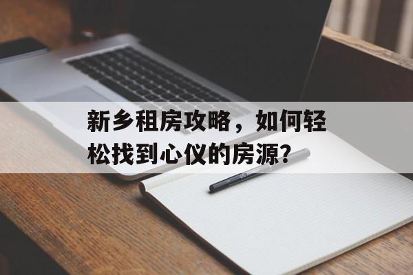 新乡租房攻略，如何轻松找到心仪的房源？