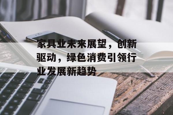 家具业未来展望，创新驱动，绿色消费引领行业发展新趋势