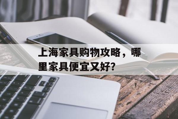上海家具购物攻略，哪里家具便宜又好？