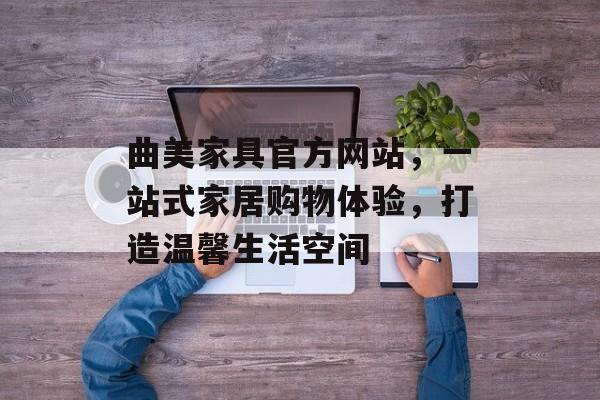 曲美家具官方网站，一站式家居购物体验，打造温馨生活空间