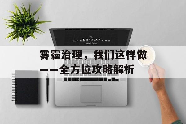 雾霾治理，我们这样做——全方位攻略解析