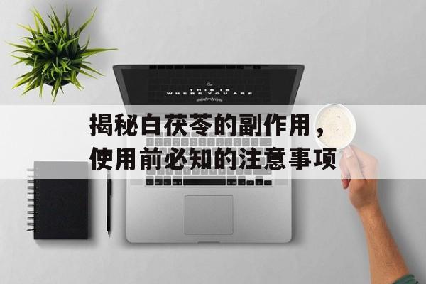 揭秘白茯苓的副作用，使用前必知的注意事项