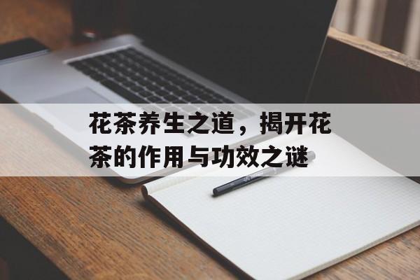 花茶养生之道，揭开花茶的作用与功效之谜