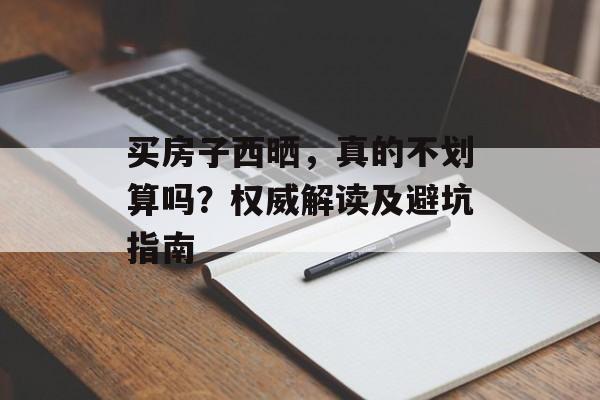 买房子西晒，真的不划算吗？权威解读及避坑指南