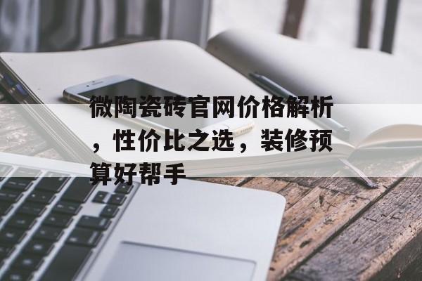 微陶瓷砖官网价格解析，性价比之选，装修预算好帮手