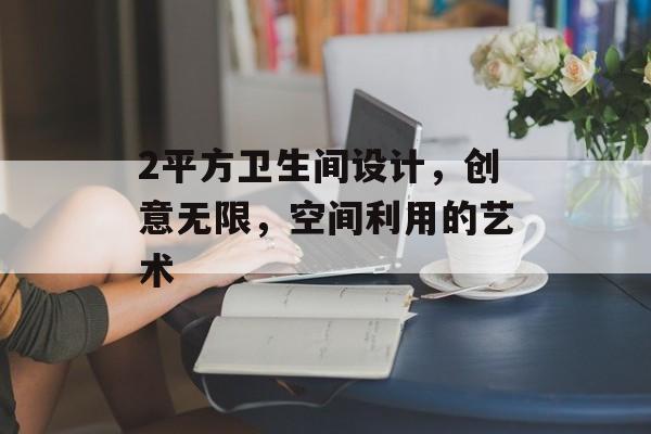2平方卫生间设计，创意无限，空间利用的艺术