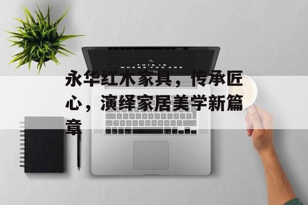 永华红木家具，传承匠心，演绎家居美学新篇章