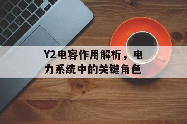Y2电容作用解析，电力系统中的关键角色