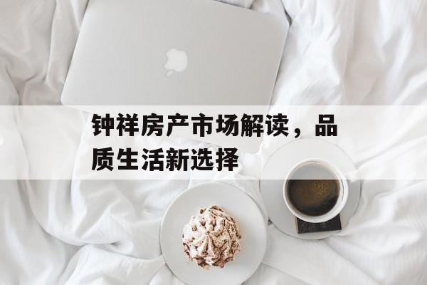 钟祥房产市场解读，品质生活新选择