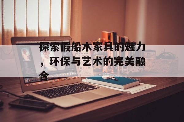 探索假船木家具的魅力，环保与艺术的完美融合