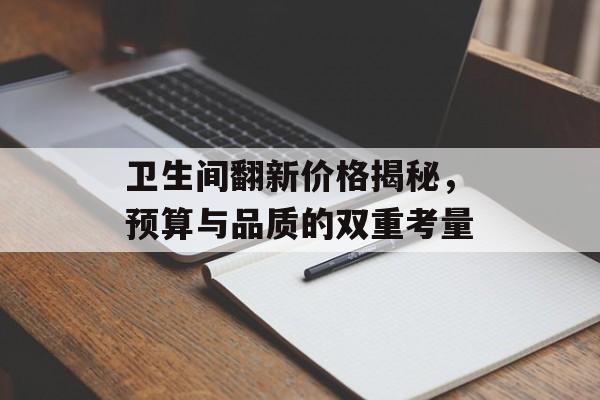 卫生间翻新价格揭秘，预算与品质的双重考量