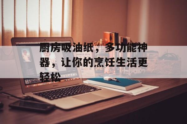 厨房吸油纸，多功能神器，让你的烹饪生活更轻松