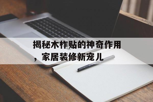 揭秘木柞贴的神奇作用，家居装修新宠儿