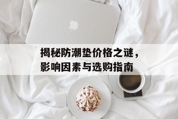 揭秘防潮垫价格之谜，影响因素与选购指南