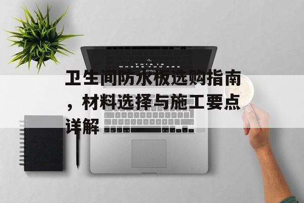 卫生间防水板选购指南，材料选择与施工要点详解