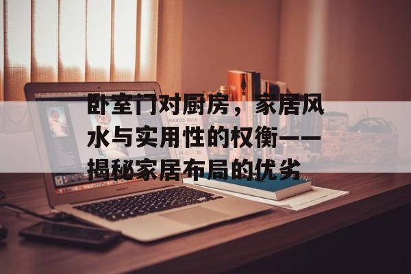 卧室门对厨房，家居风水与实用性的权衡——揭秘家居布局的优劣