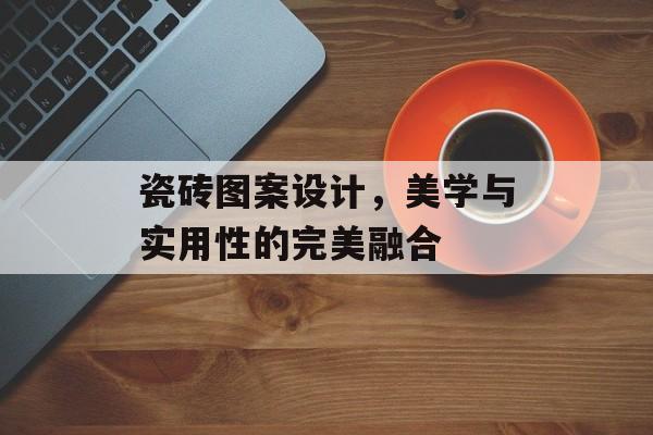 瓷砖图案设计，美学与实用性的完美融合