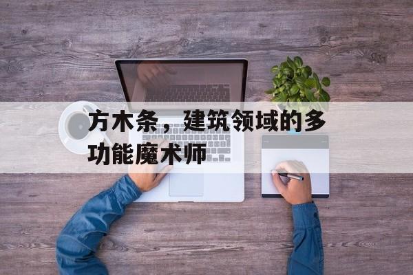 方木条，建筑领域的多功能魔术师