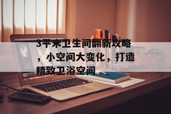 3平米卫生间翻新攻略，小空间大变化，打造精致卫浴空间