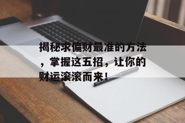 揭秘求偏财最准的方法，掌握这五招，让你的财运滚滚而来！