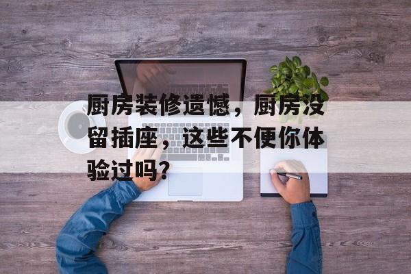 厨房装修遗憾，厨房没留插座，这些不便你体验过吗？
