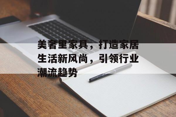 美奢里家具，打造家居生活新风尚，引领行业潮流趋势