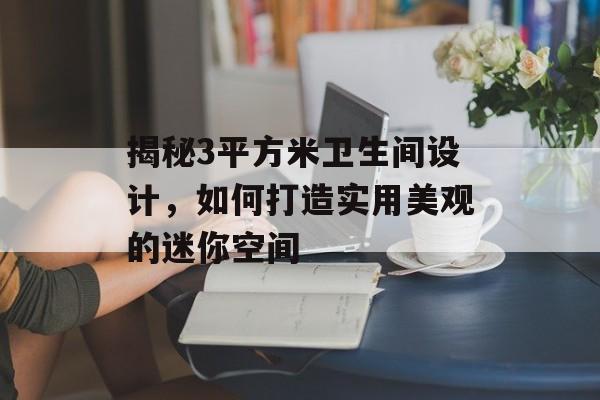 揭秘3平方米卫生间设计，如何打造实用美观的迷你空间