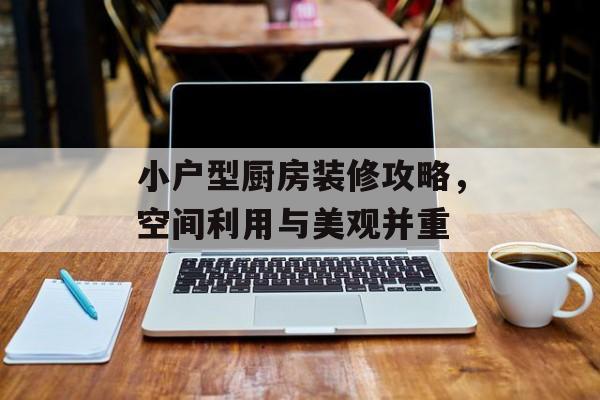 小户型厨房装修攻略，空间利用与美观并重