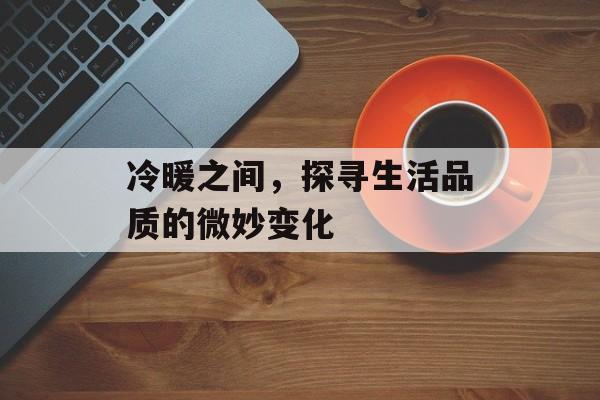 冷暖之间，探寻生活品质的微妙变化