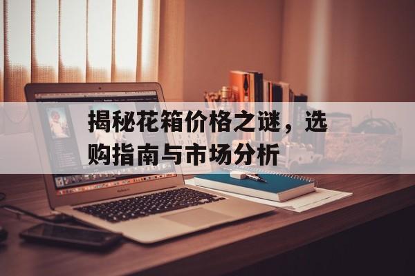 揭秘花箱价格之谜，选购指南与市场分析