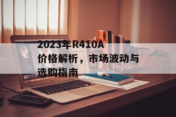 2023年R410A价格解析，市场波动与选购指南