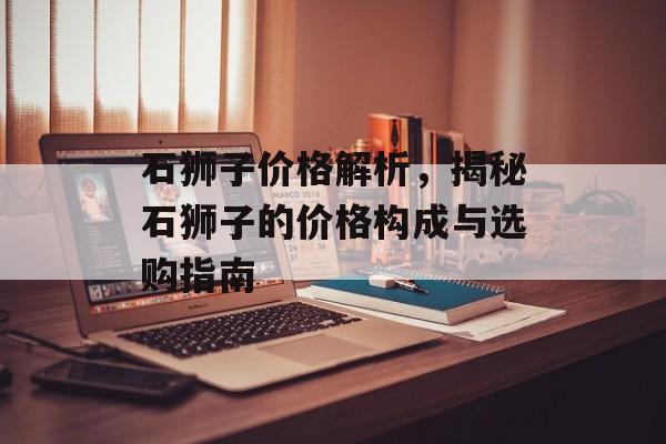 石狮子价格解析，揭秘石狮子的价格构成与选购指南