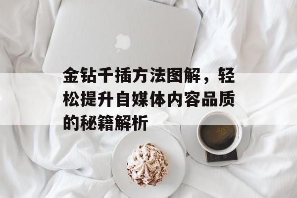 金钻千插方法图解，轻松提升自媒体内容品质的秘籍解析