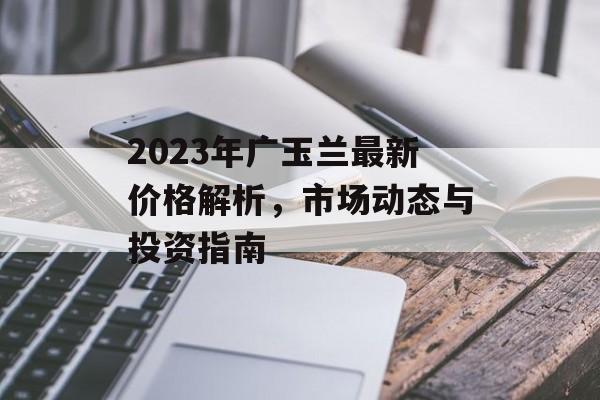 2023年广玉兰最新价格解析，市场动态与投资指南
