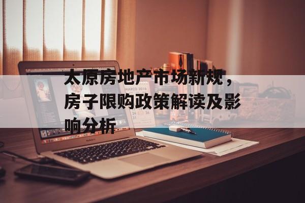 太原房地产市场新规，房子限购政策解读及影响分析