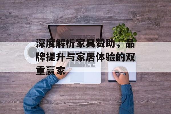 深度解析家具赞助，品牌提升与家居体验的双重赢家