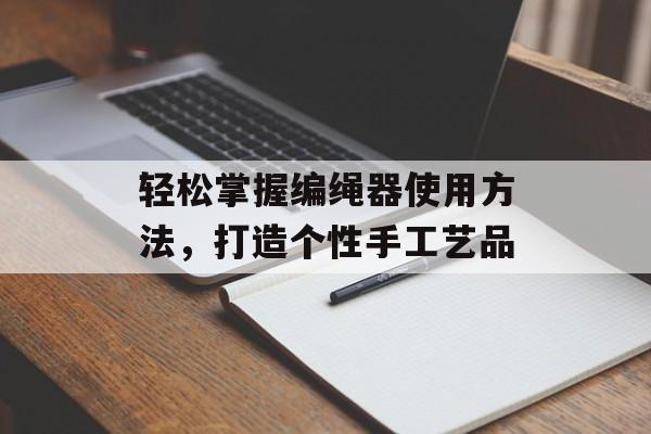 轻松掌握编绳器使用方法，打造个性手工艺品