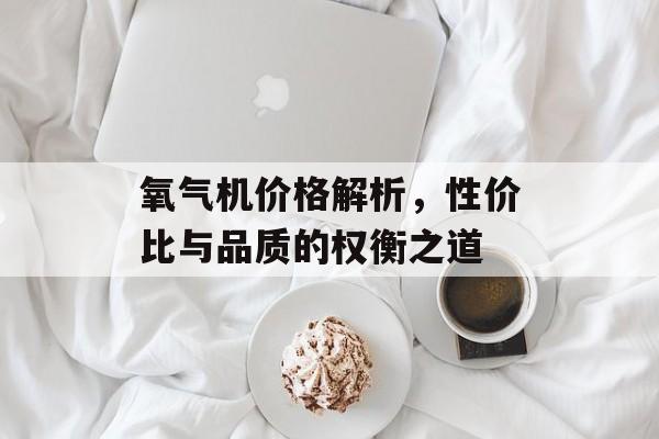 氧气机价格解析，性价比与品质的权衡之道