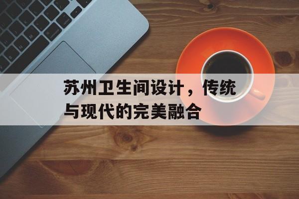苏州卫生间设计，传统与现代的完美融合